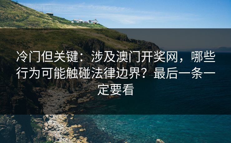 冷门但关键:涉及澳门开奖网,哪些行为可能触碰法律边界?最后一条一定要看
