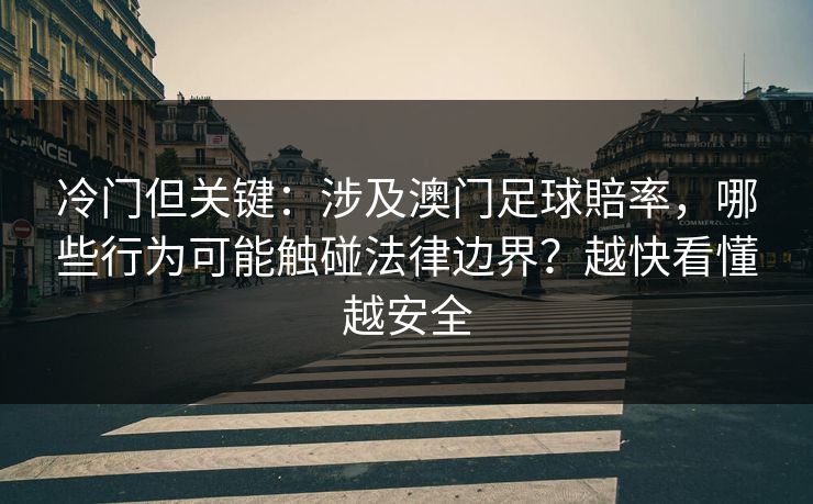 冷门但关键:涉及澳门足球賠率,哪些行为可能触碰法律边界?越快看懂越安全