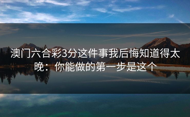 澳门六合彩3分这件事我后悔知道得太晚：你能做的第一步是这个