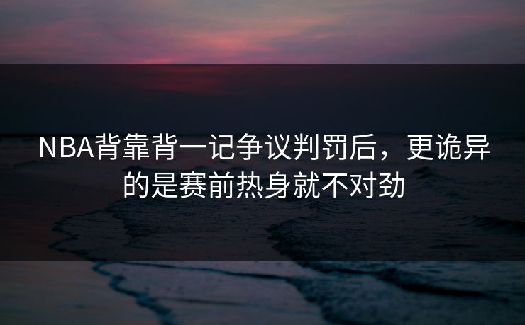 NBA背靠背一记争议判罚后,更诡异的是赛前热身就不对劲 NBA背靠背一记争议判罚后,更诡异的是赛前热身就不对劲