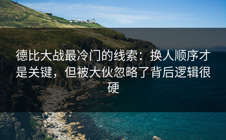 德比大战最冷门的线索:换人顺序才是关键,但被大伙忽略了背后逻辑很硬 德比大战最冷门的线索:换人顺序才是关键,但被大伙忽略了背后逻辑很硬