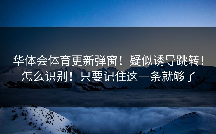 华体会体育更新弹窗！疑似诱导跳转！怎么识别！只要记住这一条就够了