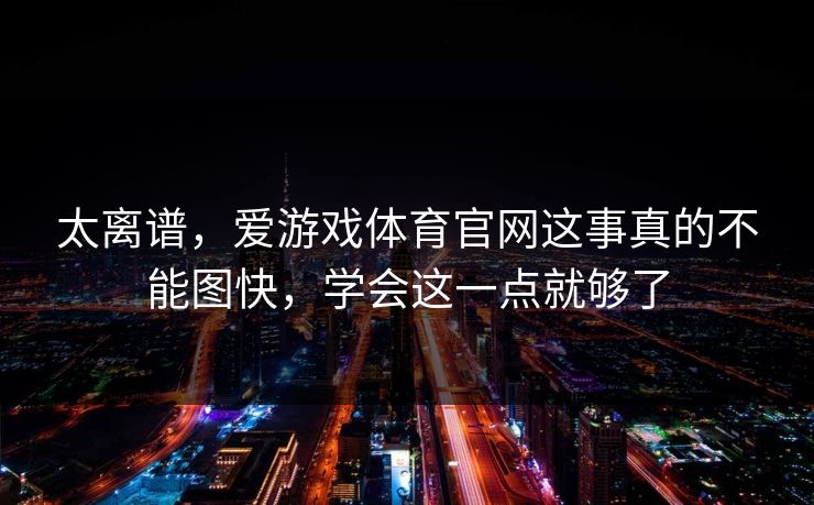 太离谱，爱游戏体育官网这事真的不能图快，学会这一点就够了