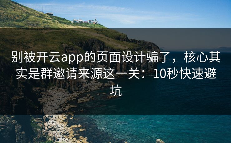 别被开云app的页面设计骗了，核心其实是群邀请来源这一关：10秒快速避坑