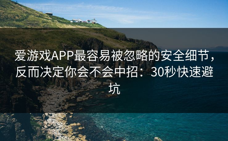 爱游戏APP最容易被忽略的安全细节，反而决定你会不会中招：30秒快速避坑