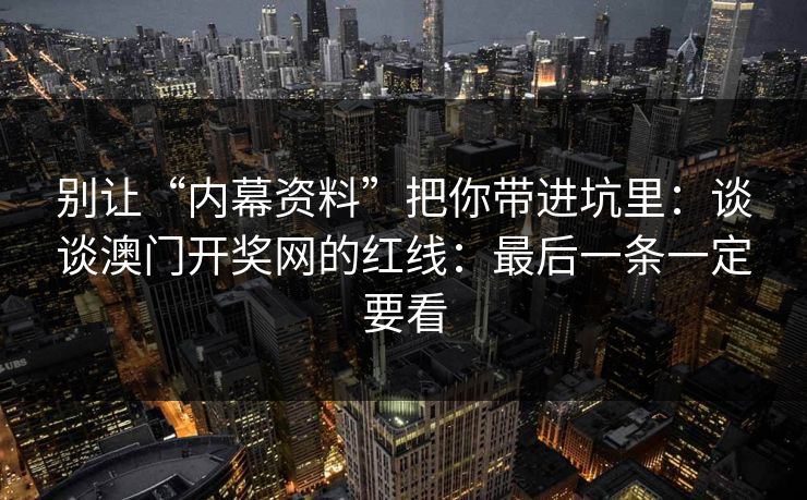 别让“内幕资料”把你带进坑里：谈谈澳门开奖网的红线：最后一条一定要看