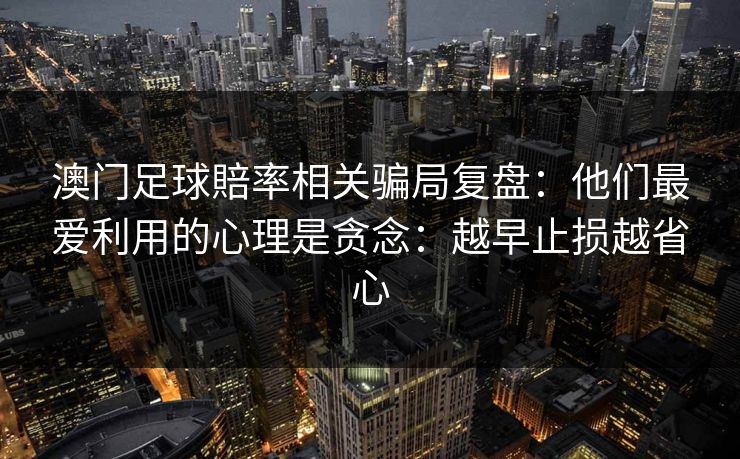 澳门足球賠率相关骗局复盘：他们最爱利用的心理是贪念：越早止损越省心