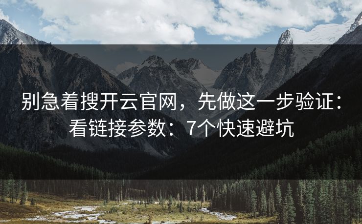 别急着搜开云官网，先做这一步验证：看链接参数：7个快速避坑
