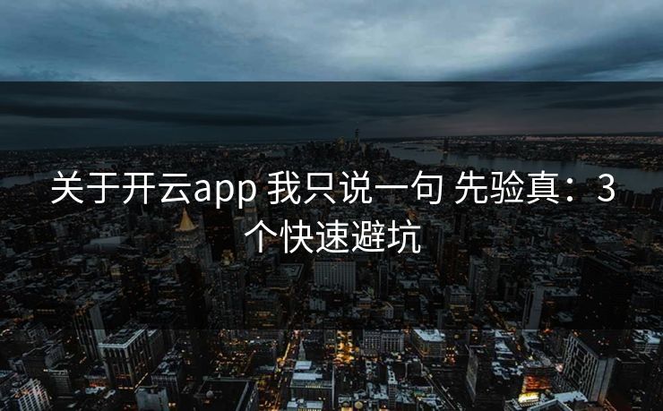 关于开云app 我只说一句 先验真：3个快速避坑