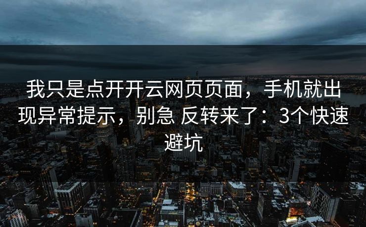 我只是点开开云网页页面，手机就出现异常提示，别急 反转来了：3个快速避坑