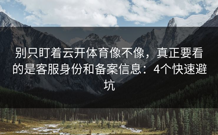 别只盯着云开体育像不像，真正要看的是客服身份和备案信息：4个快速避坑