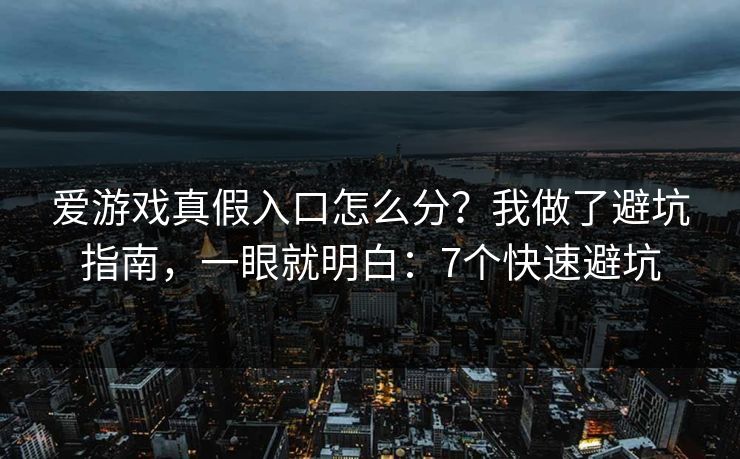 爱游戏真假入口怎么分?我做了避坑指南,一眼就明白:7个快速避坑
