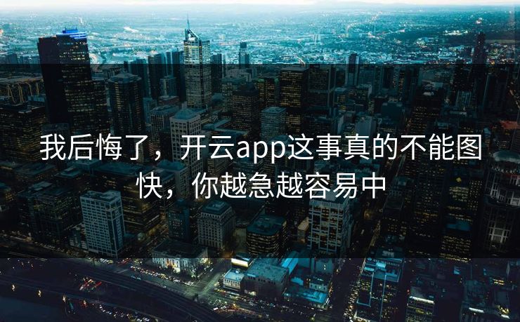 我后悔了,开云app这事真的不能图快,你越急越容易中