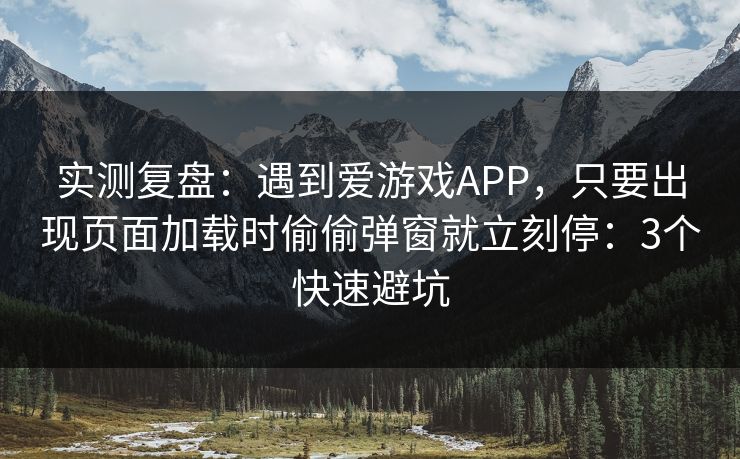 实测复盘:遇到爱游戏APP,只要出现页面加载时偷偷弹窗就立刻停:3个快速避坑 实测复盘:遇到爱游戏APP,只要出现页面加载时偷偷弹窗就立刻停:3个快速避坑